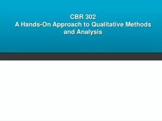 CBR 302 A Hands-On Approach to Qualitative Methods and Analysis
