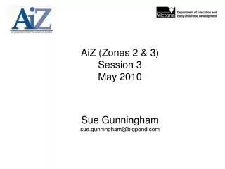 AiZ (Zones 2 &amp; 3) Session 3 May 2010 Sue Gunningham sue.gunningham@bigpond.com