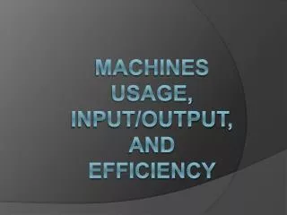 Machines usage, Input/OutPut , and efficiency