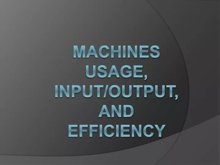 machines usage input output and efficiency