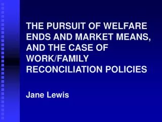 THE PURSUIT OF WELFARE ENDS AND MARKET MEANS, AND THE CASE OF WORK/FAMILY RECONCILIATION POLICIES Jane Lewis