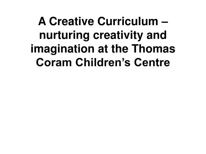 a creative curriculum nurturing creativity and imagination at the thomas coram children s centre