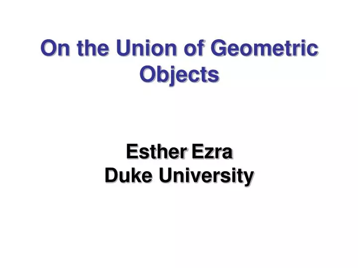 on the union of geometric objects esther ezra duke university