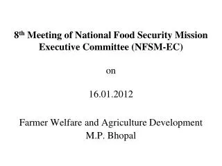 8 th Meeting of National Food Security Mission Executive Committee (NFSM-EC) on 16.01.2012 Farmer Welfare and Agricult