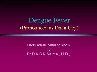 Dengue Fever (Pronounced as Dhen Gey)