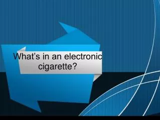 What’s in an electronic cigarette