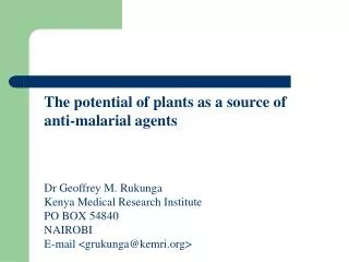 The potential of plants as a source of anti-malarial agents Dr Geoffrey M. Rukunga Kenya Medical Research Institute PO