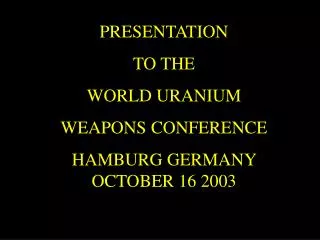 PRESENTATION TO THE WORLD URANIUM WEAPONS CONFERENCE HAMBURG GERMANY OCTOBER 16 2003