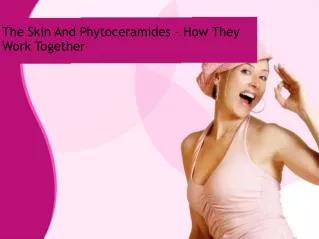 The Skin And Phytoceramides - How They Work Together