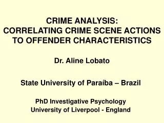 CRIME ANALYSIS: CORRELATING CRIME SCENE ACTIONS TO OFFENDER CHARACTERISTICS Dr. Aline Lobato