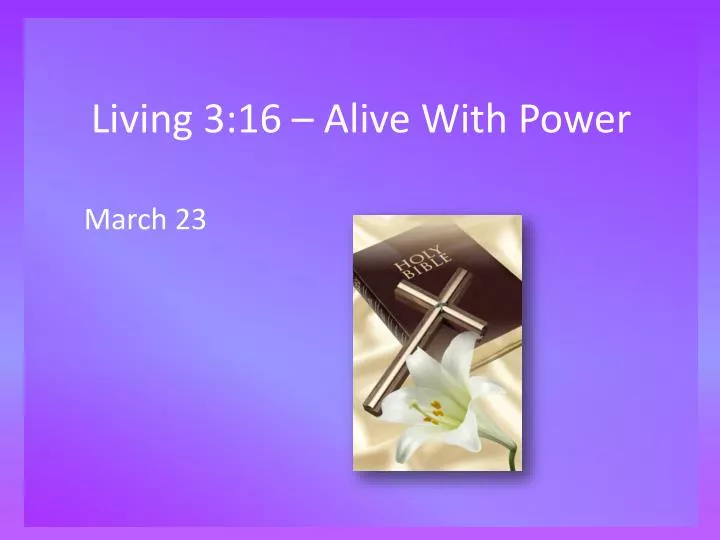 living 3 16 alive with power