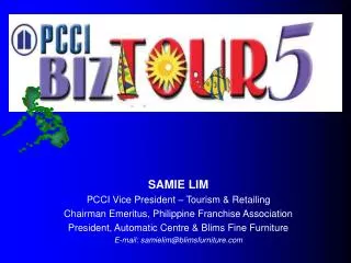 SAMIE LIM PCCI Vice President – Tourism &amp; Retailing Chairman Emeritus, Philippine Franchise Association President, A