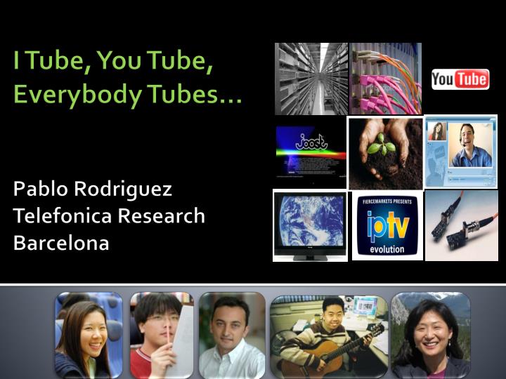 i tube you tube everybody tubes pablo rodriguez telefonica research barcelona