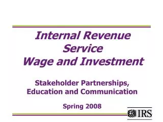 Internal Revenue Service Wage and Investment Stakeholder Partnerships, Education and Communication Spring 2008
