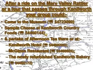 After a ride on the Mary Valley Rattler or a tour that passes through Kenilworth your group could:-