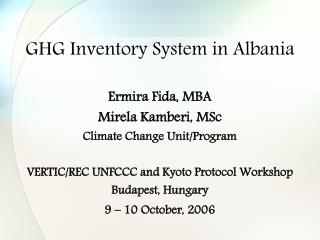 GHG Inventory System in Albania Ermira Fida, MBA Mirela Kamberi, MSc Climate Change Unit/Program VERTIC/REC UNFCCC and K