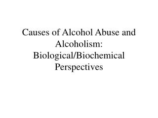 Causes of Alcohol Abuse and Alcoholism: Biological/Biochemical Perspectives