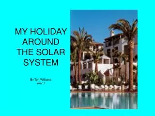 MY HOLIDAY AROUND THE SOLAR SYSTEM By Tori Williams Year 7