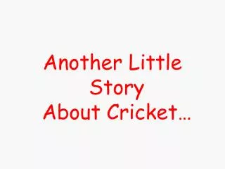 Another Little Story About Cricket…