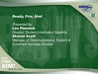 Ready, Fire, Aim! Presented by: Lea Pennock Director, Student Information Systems Sharon Scott