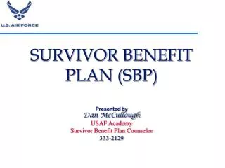 SURVIVOR BENEFIT PLAN (SBP) Presented by Dan McCullough USAF Academy Survivor Benefit Plan Counselor 333-2129
