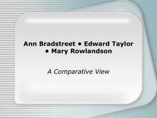 Ann Bradstreet • Edward Taylor • Mary Rowlandson