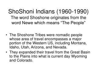 ShoShoni Indians (1960-1990) The word Shoshone originates from the word Newe which means “The People”