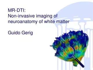 MR-DTI: Non-invasive imaging of neuroanatomy of white matter Guido Gerig
