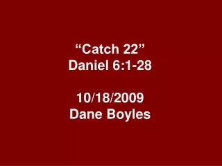 “Catch 22” Daniel 6:1-28 10/18/2009 Dane Boyles