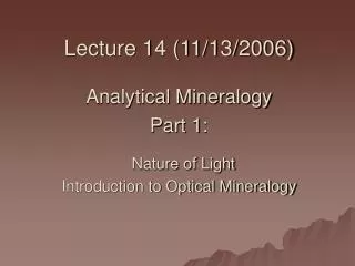 Lecture 14 (11/13/2006) Analytical Mineralogy Part 1: Nature of Light Introduction to Optical Mineralogy