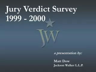 Jury Verdict Survey 1999 - 2000 					a presentation by: 					Matt Dow Jackson Walker L.L.P.