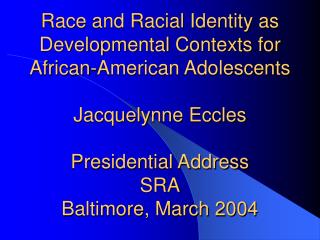 Race and Racial Identity as Developmental Contexts for African-American Adolescents Jacquelynne Eccles Presidential Addr