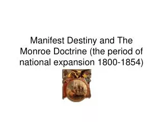 Manifest Destiny and The Monroe Doctrine (the period of national expansion 1800-1854)