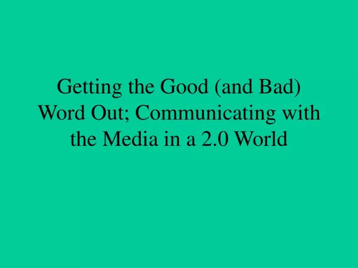 getting the good and bad word out communicating with the media in a 2 0 world