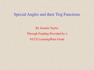 Special Angles and their Trig Functions By Jeannie Taylor Through Funding Provided by a VCCS LearningWare Grant