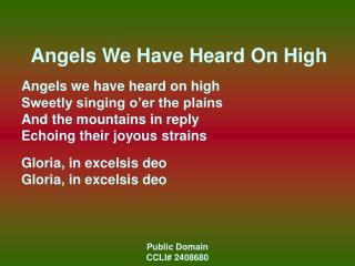 Angels We Have Heard On High Angels we have heard on high Sweetly singing o’er the plains And the mountains in reply Ech