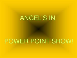 ANGEL’S IN POWER POINT SHOW!