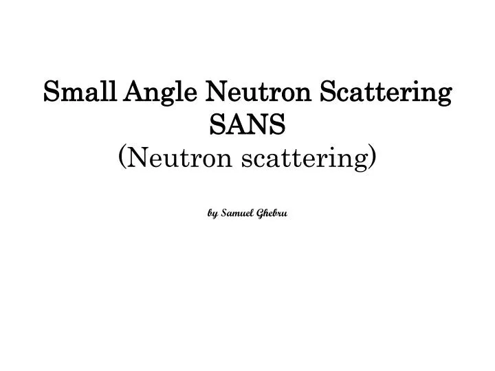 small angle neutron scattering sans neutron scattering by samuel ghebru