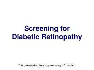 Screening for Diabetic Retinopathy This presentation lasts approximately 10 minutes.