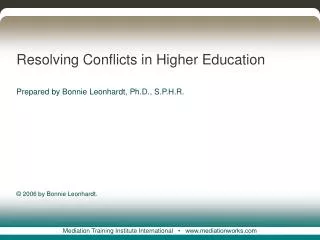 Resolving Conflicts in Higher Education Prepared by Bonnie Leonhardt, Ph.D., S.P.H.R. © 2006 by Bonnie Leonhardt.