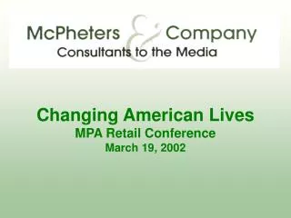 Changing American Lives MPA Retail Conference March 19, 2002