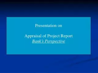 Presentation on Appraisal of Project Report Bank’s Perspective