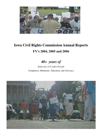 Iowa Civil Rights Commission Annual Reports FY’s 2004, 2005 and 2006 40+ years of Enforcing civil rights through