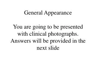 General Appearance You are going to be presented with clinical photographs. Answers will be provided in the next slide