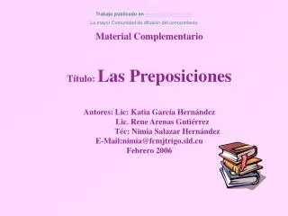 Material Complementario Título: Las Preposiciones Autores: Lic: Katia García Hernández Lic. Rene Arenas Gu