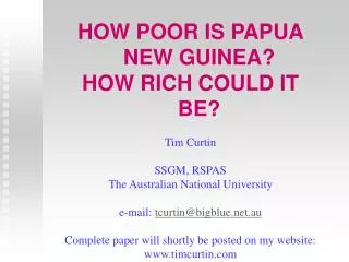 HOW POOR IS PAPUA NEW GUINEA? HOW RICH COULD IT BE? Tim Curtin SSGM, RSPAS The Australian National University e-mail: t