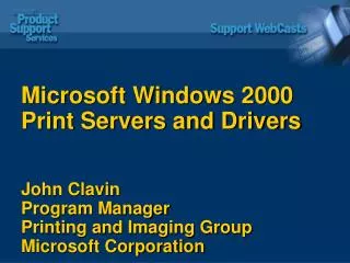 Microsoft Windows 2000 Print Servers and Drivers John Clavin Program Manager Printing and Imaging Group Microsoft Corpor