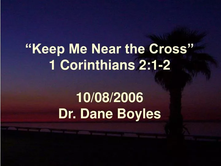 keep me near the cross 1 corinthians 2 1 2 10 08 2006 dr dane boyles