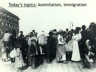 Today’s topics: Assimilation, Immigration