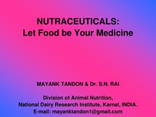NUTRACEUTICALS: Let Food be Your Medicine MAYANK TANDON &amp; Dr. S.N. RAI Division of Animal Nutrition, National Dair